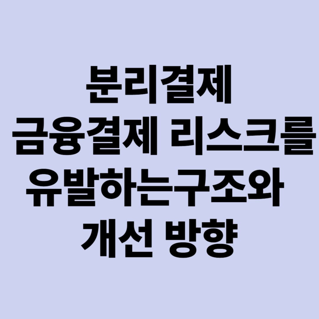 분리결제: 금융결제 리스크를 유발하는 구조와 개선 방향