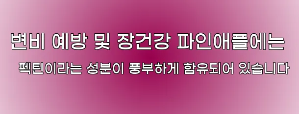 변비 예방 및 장건강 파인애플에는 펙틴이라는 성분이 풍부하게 함유되어 있습니다
