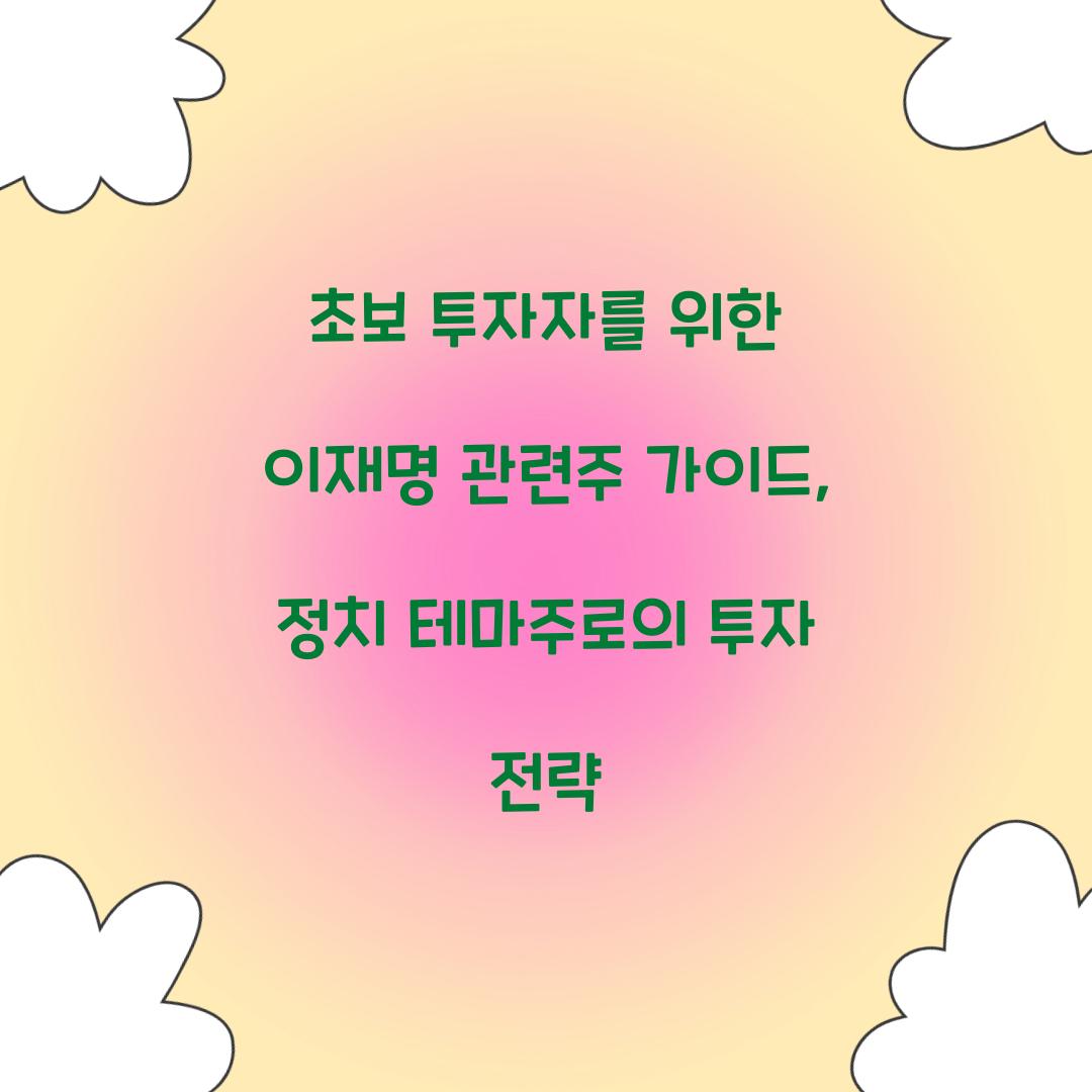 초보 투자자를 위한 이재명 관련주 가이드