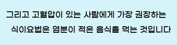  그리고 고혈압이 있는 사람에게 가장 권장하는 식이요법은 염분이 적은 음식을 먹는 것입니다.