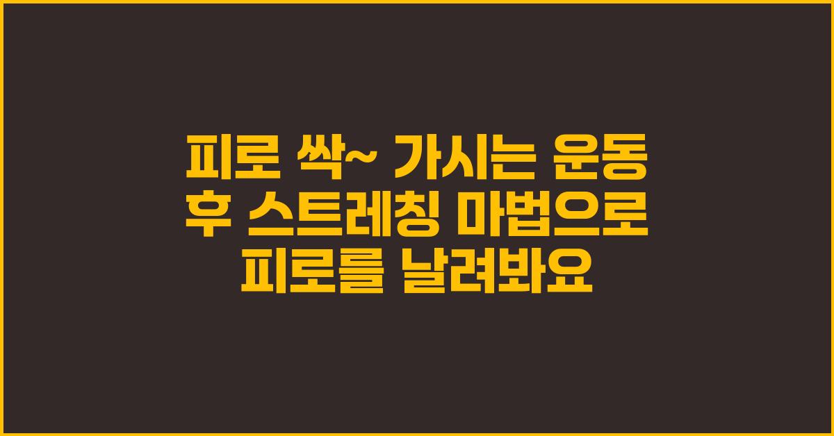 피로 싹~ 가시는 운동 후 스트레칭 마법