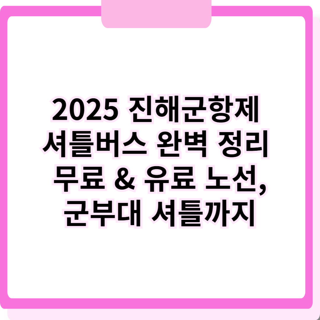 2025 진해군항제 셔틀버스 완벽 정리 🚍 무료 & 유료 노선, 군부대 셔틀까지