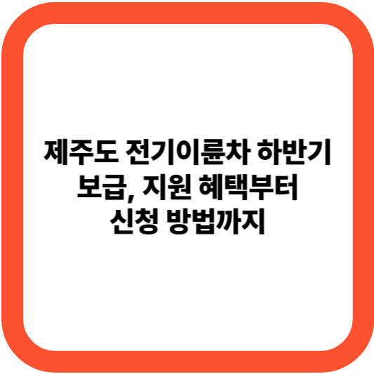 제주도 전기이륜차 하반기 보급, 지원 혜택부터 신청 방법까지