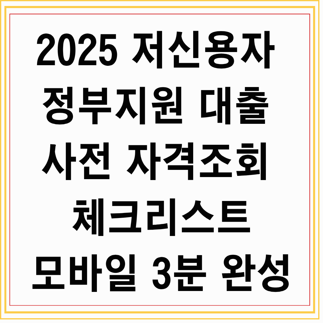 2025 저신용자 정부지원 대출 사전 자격조회 체크리스트: 모바일 3분 완성