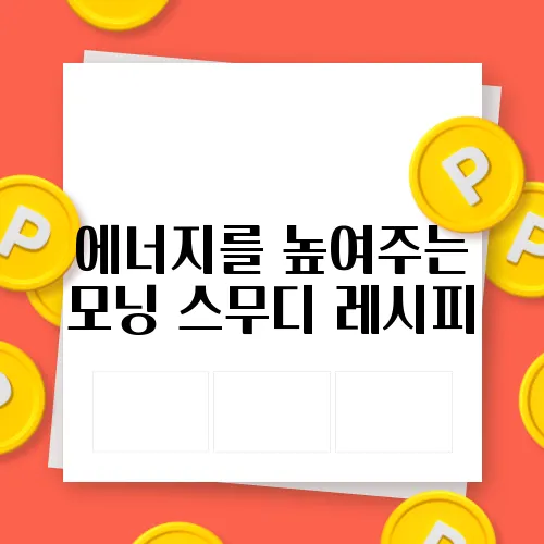 에너지를 높여주는 모닝 스무디 레시피
