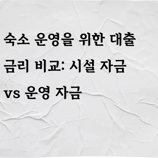 숙소 운영을 위한 대출 금리 비교: 시설 자금 vs 운영 자금 완벽 가이드