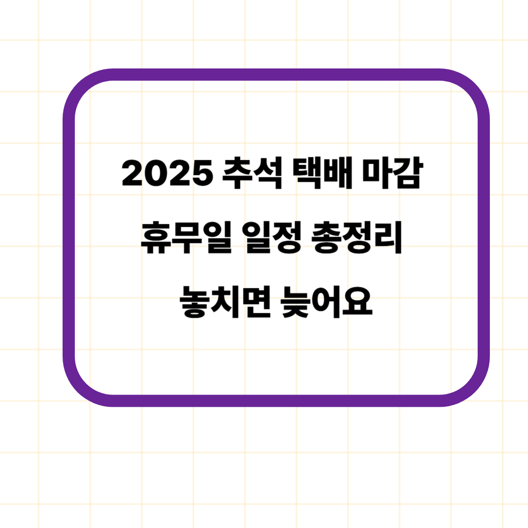 2025 추석 택배 마감 휴무일 일정 총정리, 놓치면 늦어요