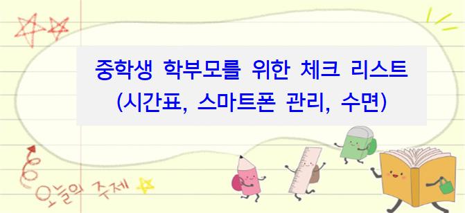 중학생 학부모를 위한 체크 리스트 (시간표, 스마트폰 관리, 수면)