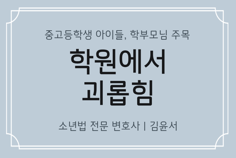 학원에서 괴롭힘으로 신고당했다면? 학폭위 소년재판 대응
