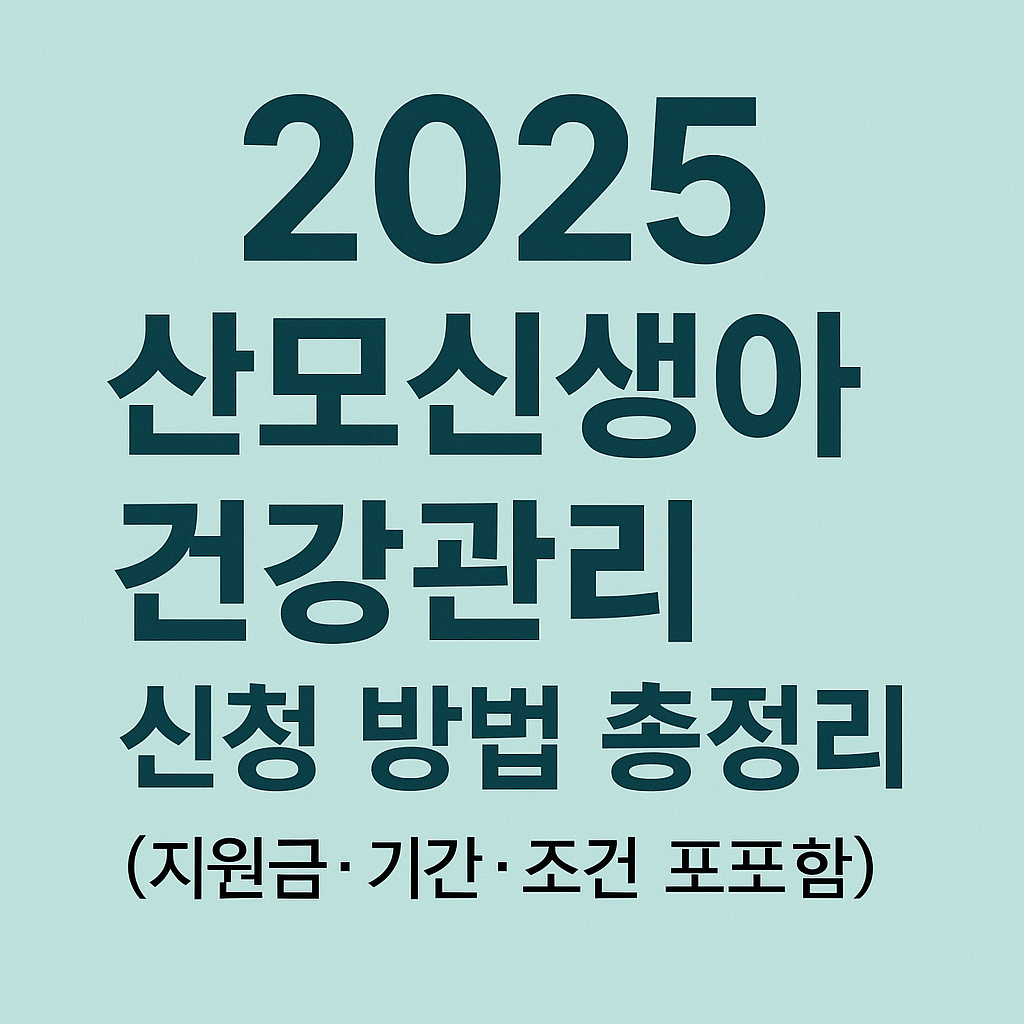 2025 산모신생아 건강관리 신청 방법 총정리 (지원금&middot;기간&middot;조건 포함)