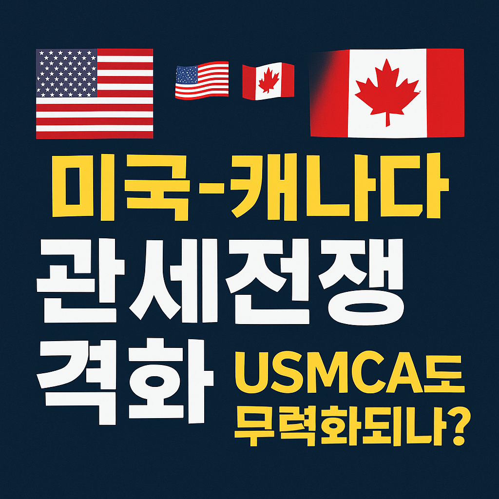 🌍 미국-캐나다 관세전쟁 격화｜USMCA도 무력화되나?