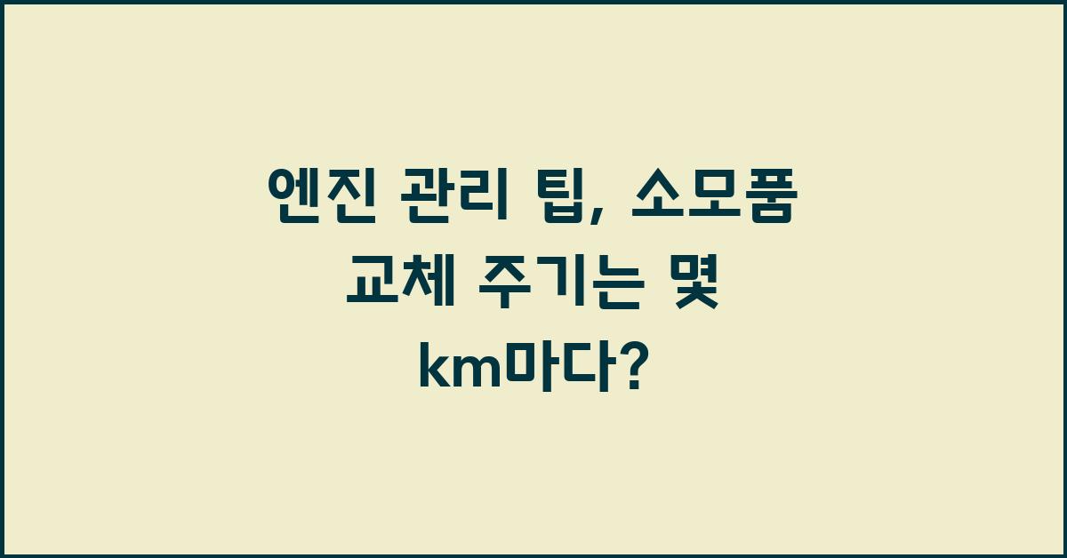 엔진 관리 팁: 소모품 교체 주기는?