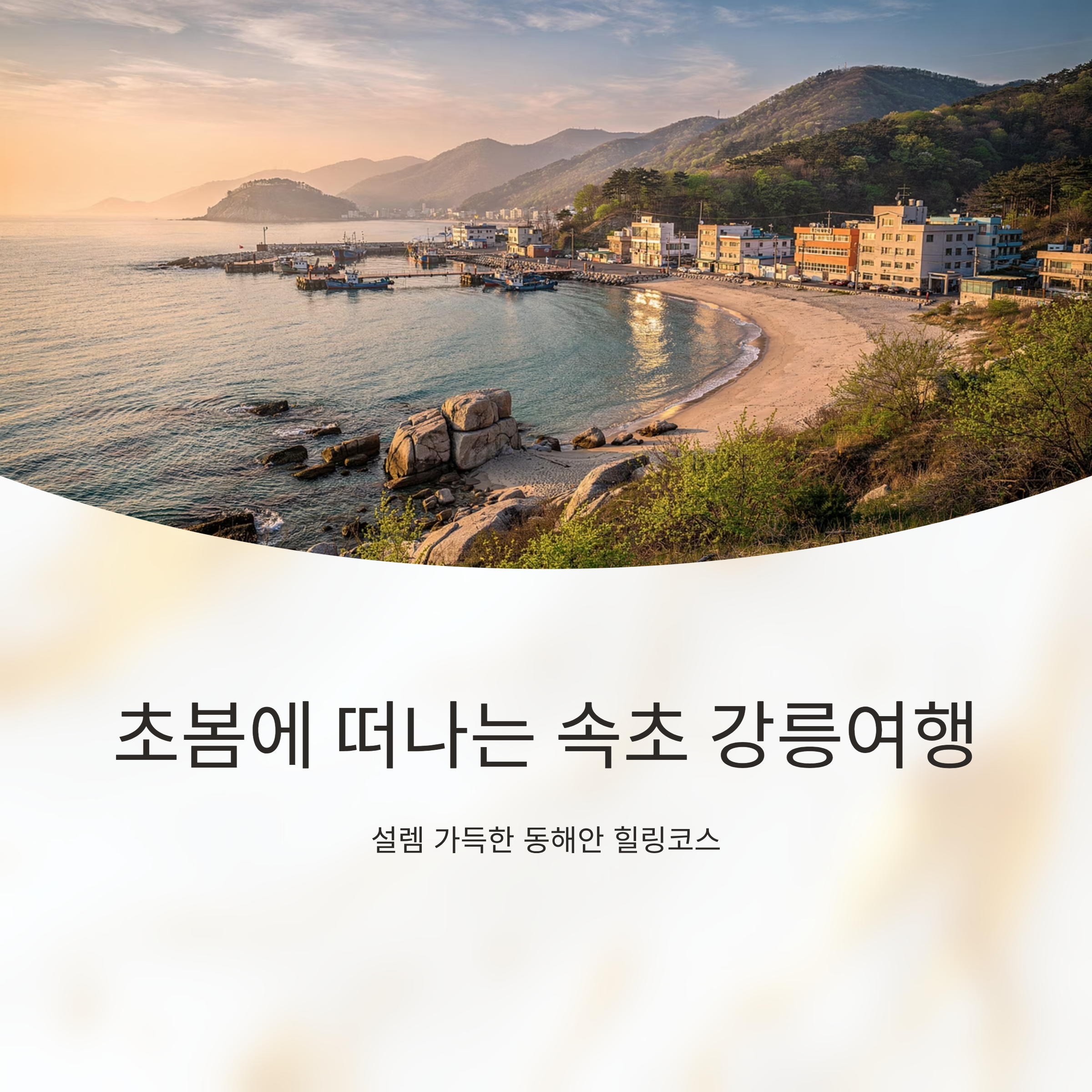 초봄에 떠나는 속초 강릉여행, 설렘 가득한 동해안 힐링코스