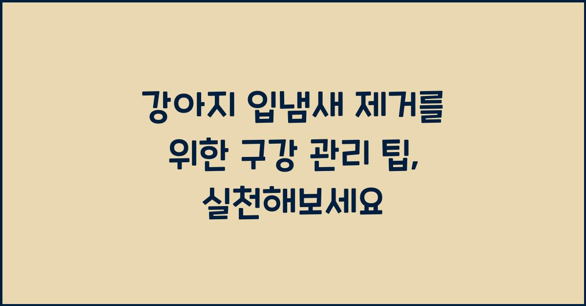 강아지 입냄새 제거를 위한 구강 관리 팁