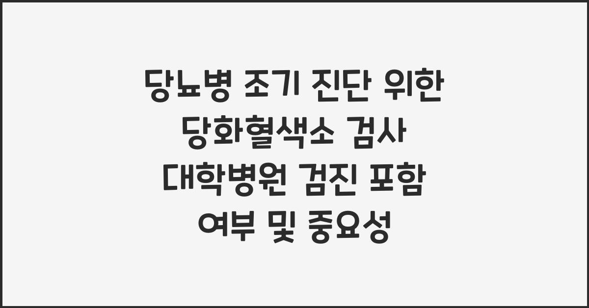 당뇨병 조기 진단 위한 당화혈색소 검사 대학병원 검진 포함 여부