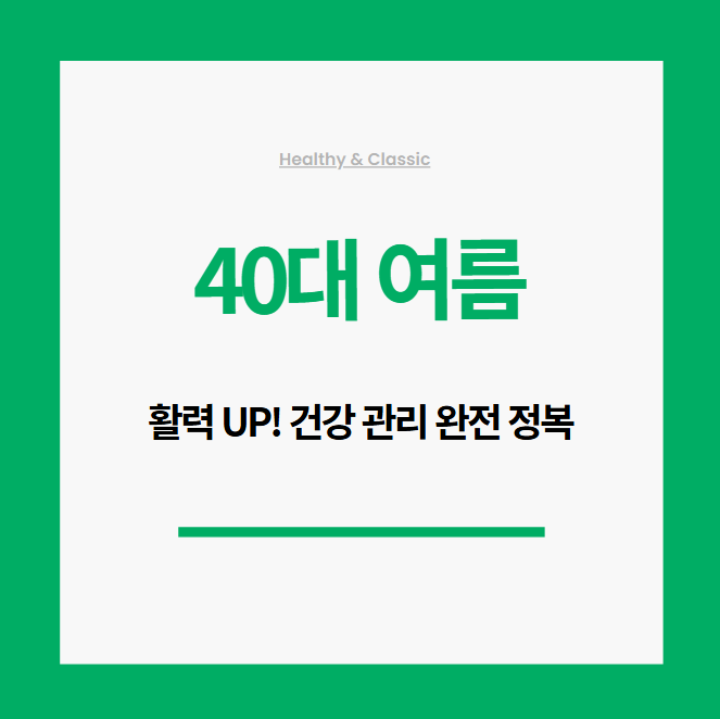 40대 여름, 활력 UP! 건강 관리 완전 정복