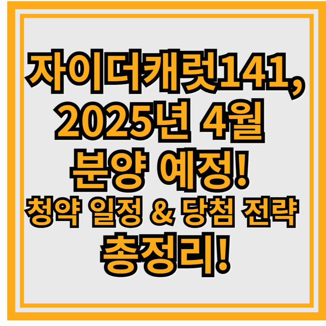 자이더캐럿141, 2025년 4월 분양 예정! 청약 일정 & 당첨 전략 총정리!