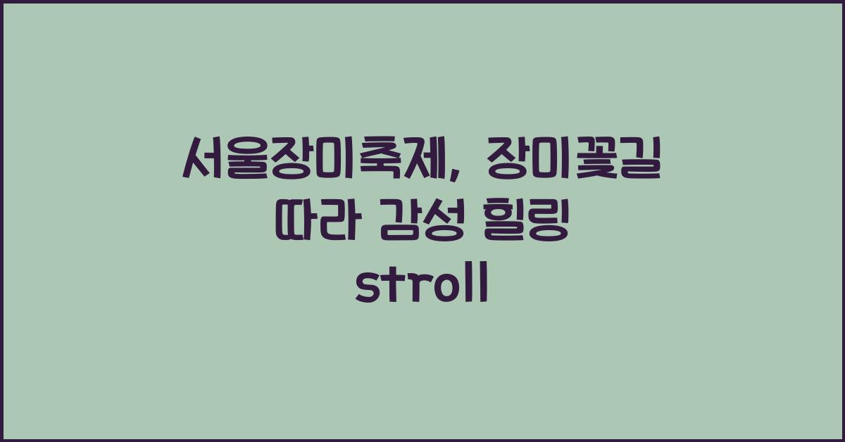 서울장미축제, 장미꽃길 따라 걷는 힐링