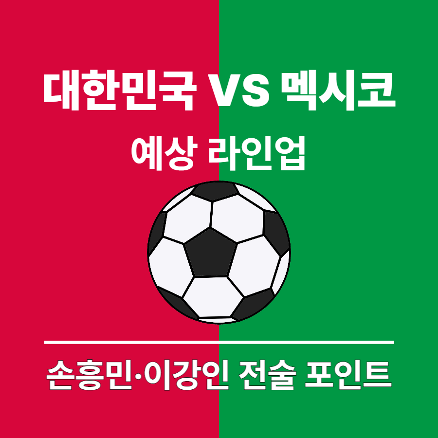 대한민국 VS 멕시코 축구경기 예상 라인업, 손흥민, 이강인 전술포인트