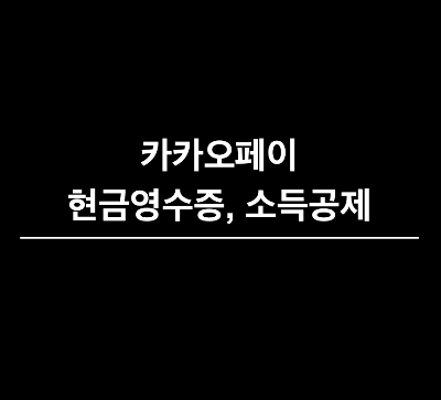 카카오페이 현금영수증&#44; 카카오페이 현금영수증 신처어 정보&#44; 카카오페이 연말정산&#44; 카카오페이 소득공제&#44; 카카오페이머니 현금영수증&#44; 카카오 현금영수증