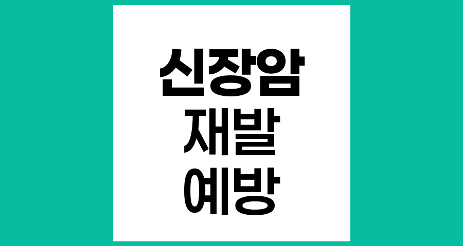 신장암 수술 후 재발과 전이 예방을 위한 완벽 관리법