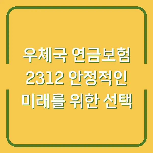우체국 연금보험 2312 안정적인 미래를 위한 선택