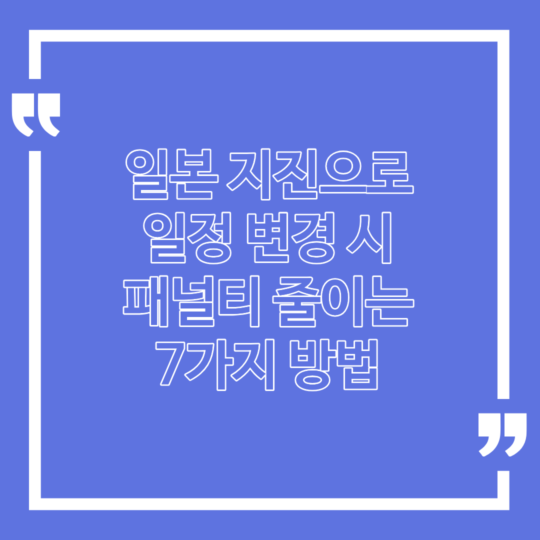 일본 지진으로 일정 변경 시 패널티 줄이는 7가지 방법