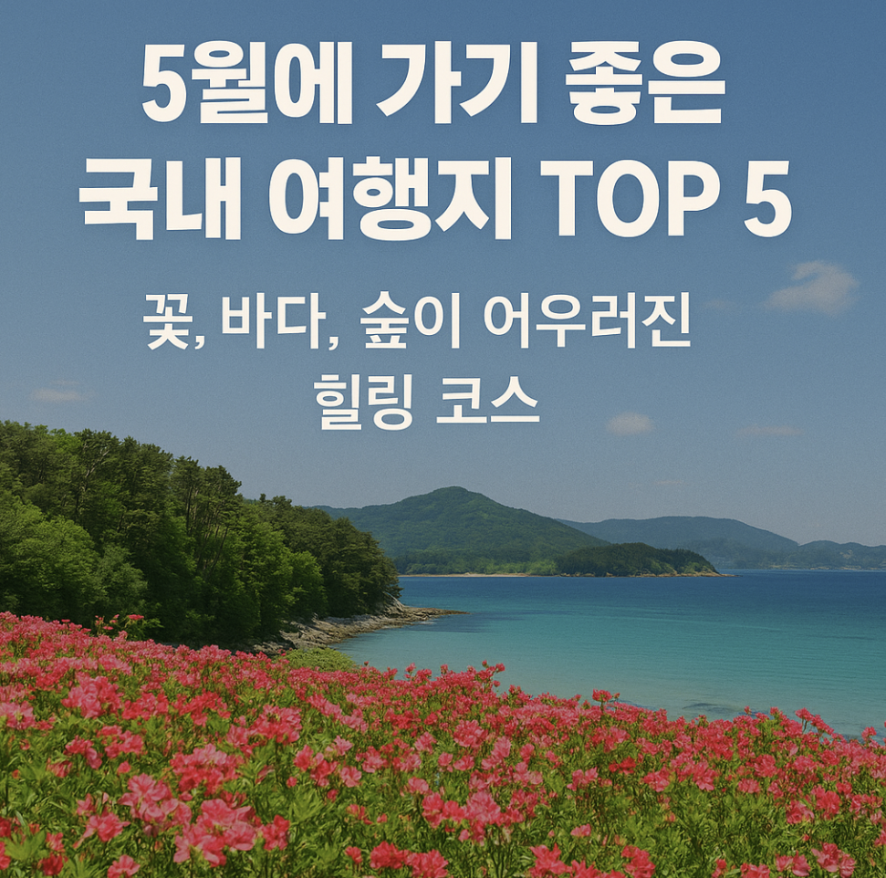 5월에 가기 좋은 국내 여행지 TOP 5 – 꽃, 바다, 숲이 어우러진 힐링 코스-제작이미지