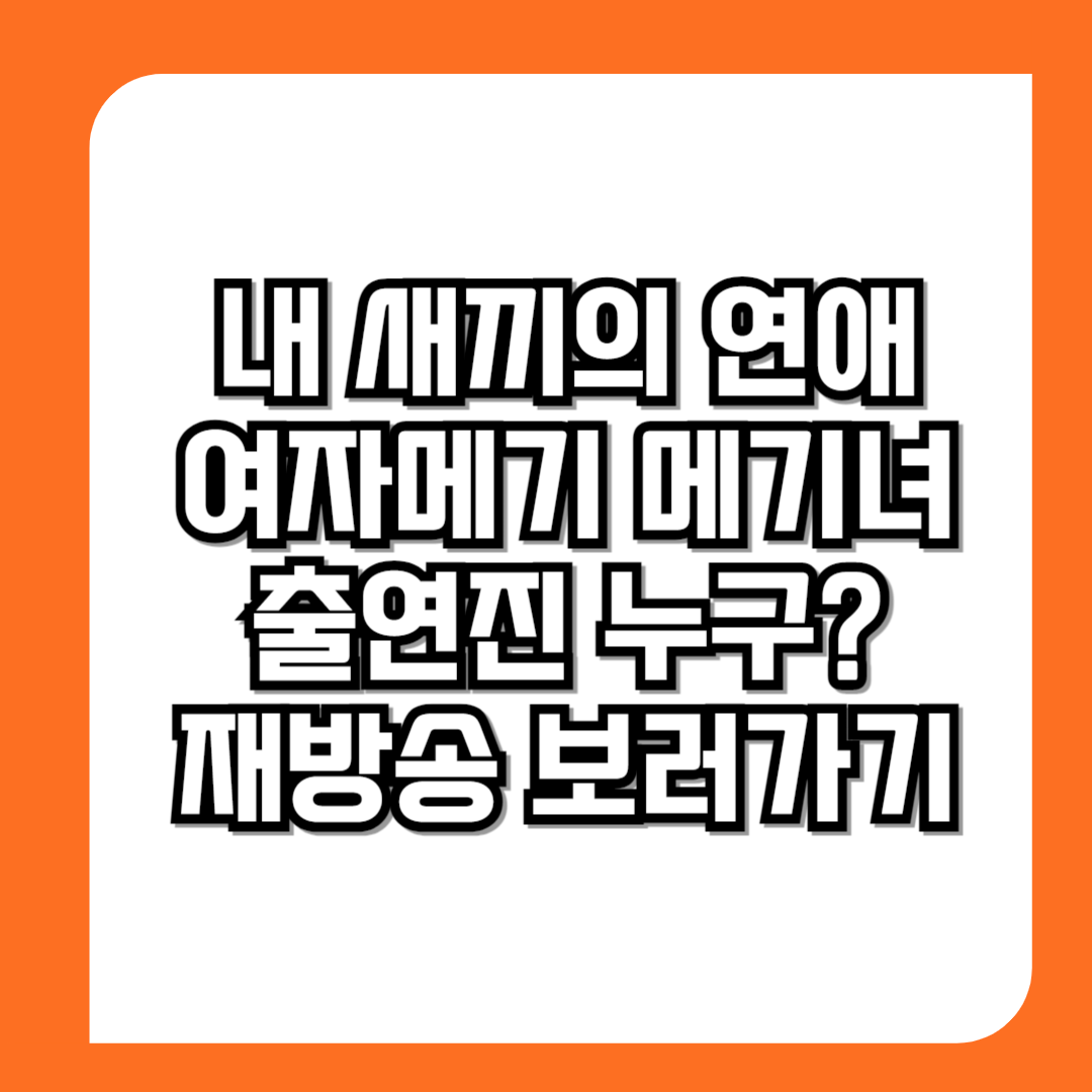 내-새끼의-연애-여자메기-메기녀-출연진-누구-재방송-보러가기-썸네일