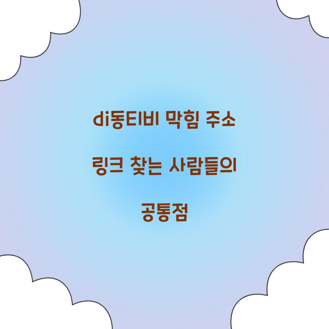 di동티비 막힘 주소 링크 찾는 사람들의 공통점  