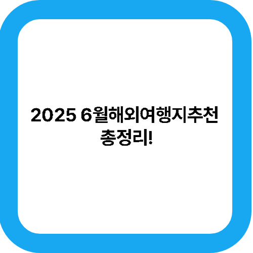 2025 6월해외여행지추천 총정리! 대표사진