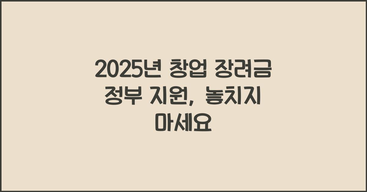 2025년 창업 장려금 정부 지원