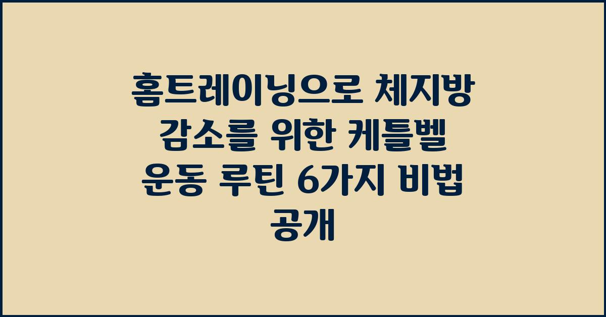 홈트레이닝으로 체지방 감소를 위한 케틀벨 운동 루틴 6가지