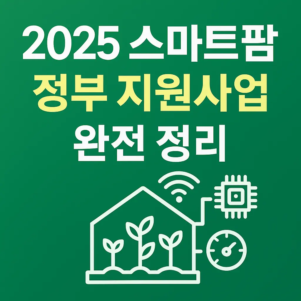    2025년 스마트팜 정부지원 ICT 융복합 확산 사업 완전정리 – 시설보급부터 컨설팅까지
  