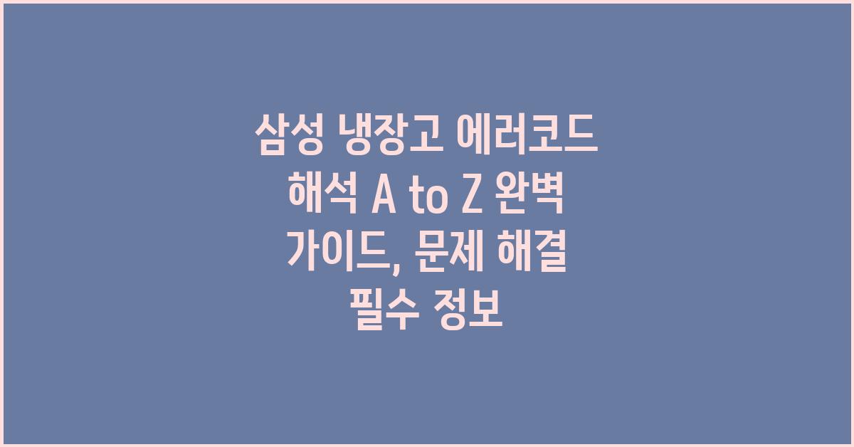 삼성 냉장고 에러코드 해석, A to Z 완벽 가이드