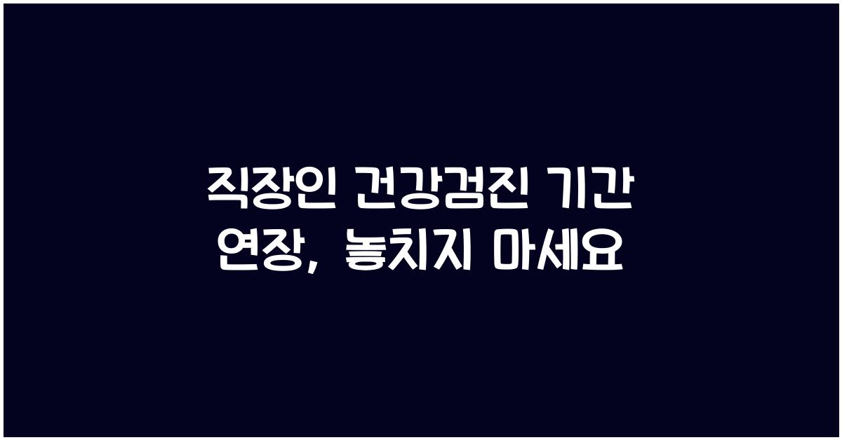 직장인 건강검진 기간 연장