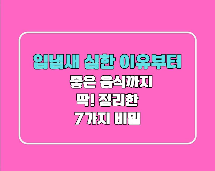 입냄새 심한 이유부터 좋은 음식까지, 딱! 정리한 7가지 비밀