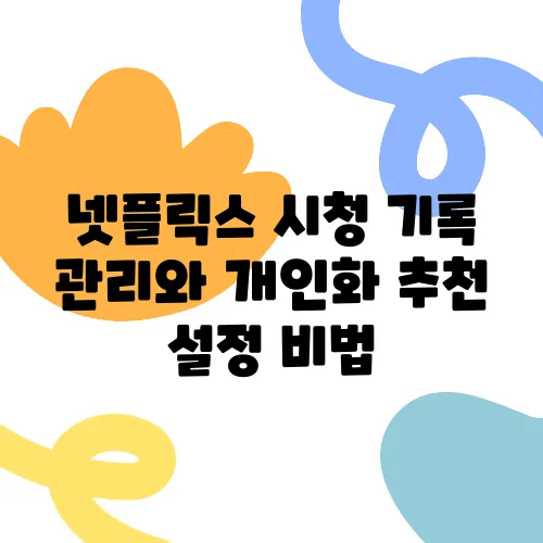 넷플릭스 시청 기록 관리와 개인화 추천 설정 비법