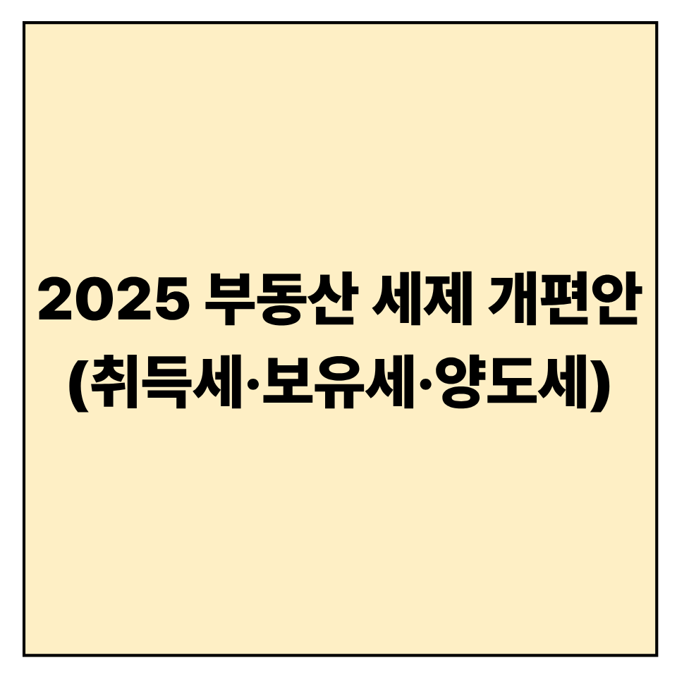 2025 부동산 세제 개편안 ❘ 취득세&middot;보유세&middot;양도세 변화 한눈에 보기