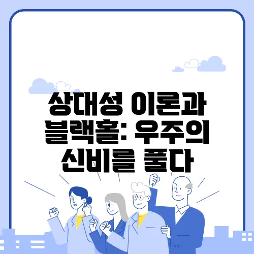 상대성 이론과 블랙홀: 우주의 신비를 풀다