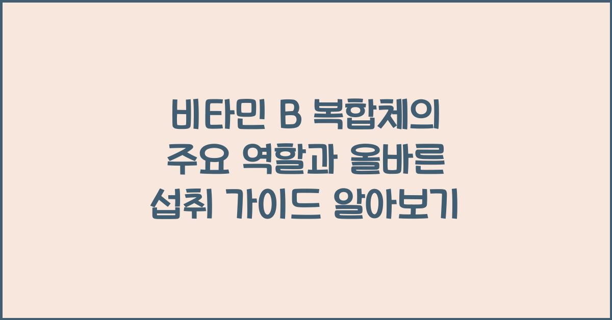 비타민 B 복합체의 주요 역할과 올바른 섭취 가이드