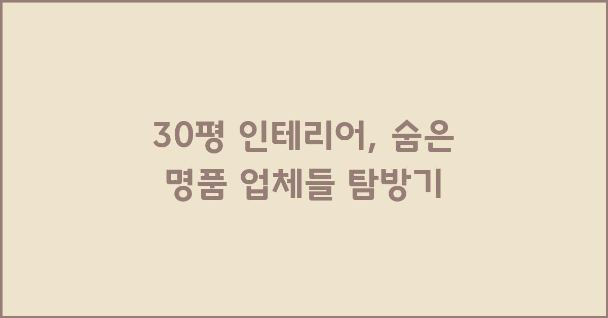 30평 인테리어, 숨은 명품 업체들을 찾아서