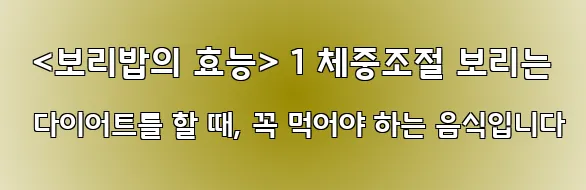  <보리밥의 효능> 1 체중조절 보리는 다이어트를 할 때, 꼭 먹어야 하는 음식입니다