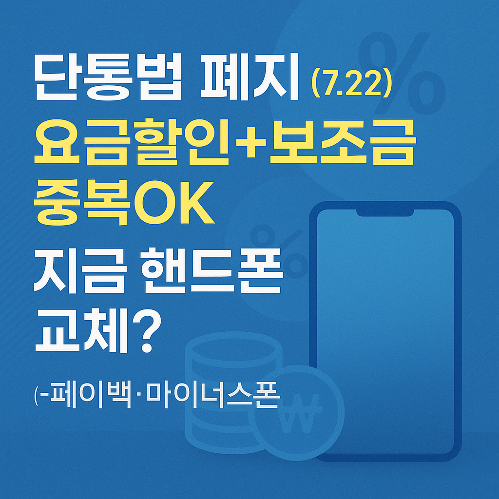 단통법 폐지(7.22)|요금할인+보조금 중복OK…지금 핸드폰 교체?(+페이백·마이너스폰)