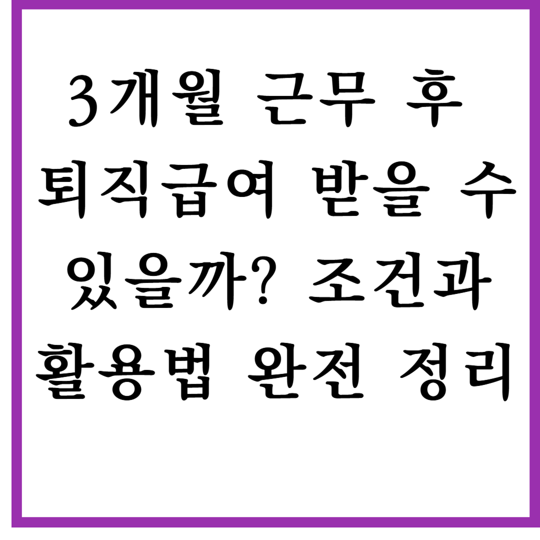 3개월 근무 후 퇴직급여 받을 수 있을까? 조건과 활용법 완전 정리