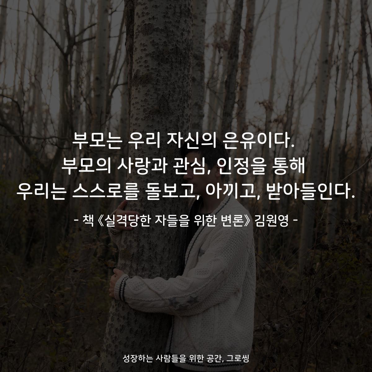 부모는 우리 자신의 은유이다.
부모의 사랑과 관심, 인정을 통해
우리는 스스로를 돌보고, 아끼고, 받아들인다.