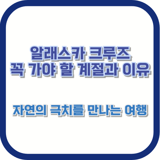알래스카 크루즈, 꼭 가야 할 계절과 이유: 자연의 극치를 만나는 여행