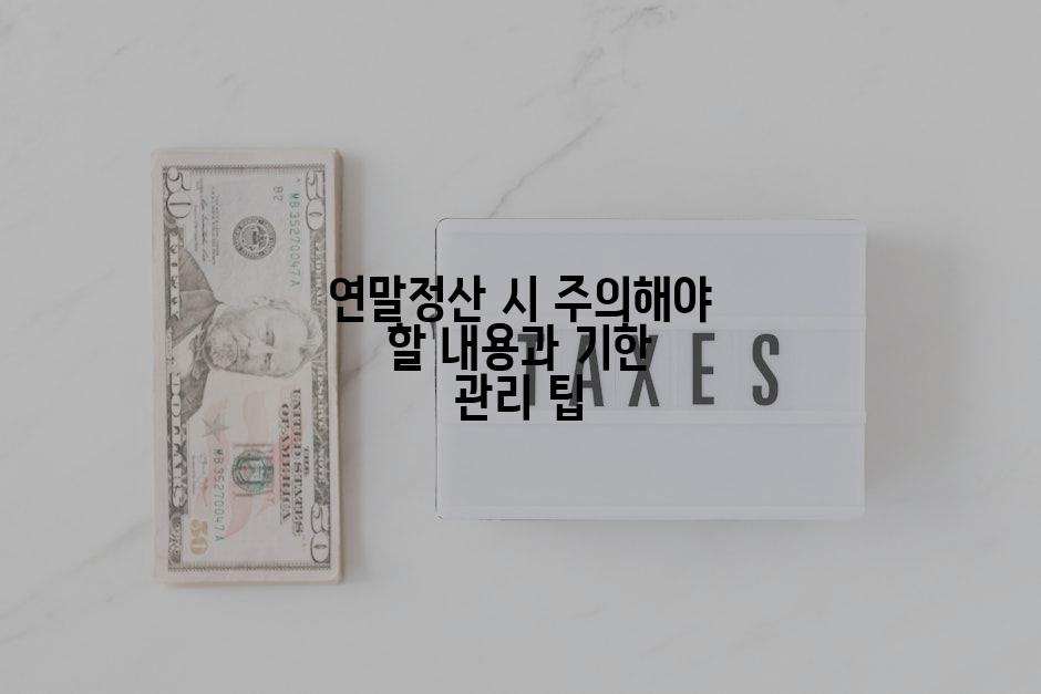 연말정산 시 주의해야 할 내용과 기한 관리 팁