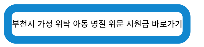 부천시 가정 위탁 아동 명절 위문 지원금 바로가기