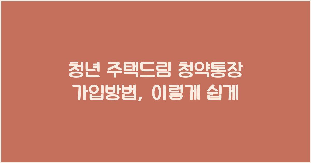 청년 주택드림 청약통장 가입방법